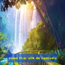 como tirar silk de camiseta